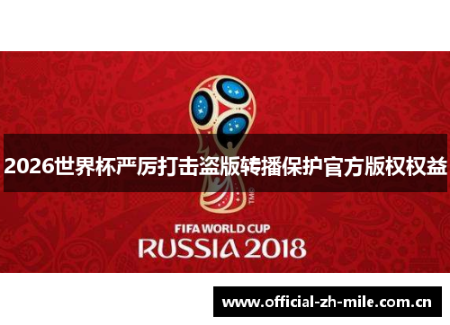2026世界杯严厉打击盗版转播保护官方版权权益 2026世界杯严厉打击盗版转播保护官方版权权益