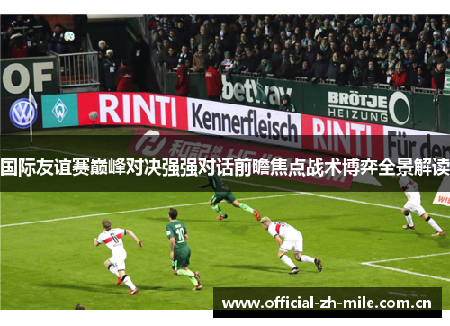国际友谊赛巅峰对决强强对话前瞻焦点战术博弈全景解读 国际友谊赛巅峰对决强强对话前瞻焦点战术博弈全景解读